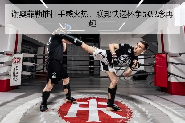谢奥菲勒推杆手感火热，联邦快递杯争冠悬念再起